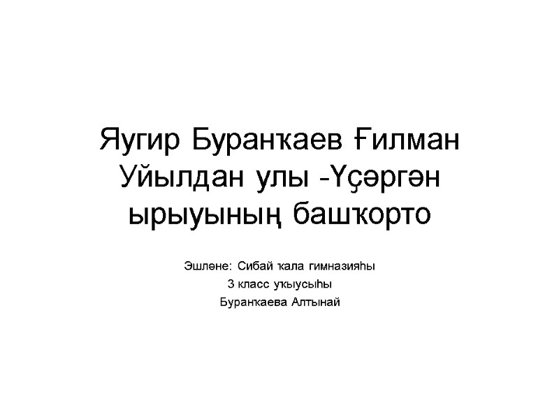 Яугир Буранҡаев Ғилман Уйылдан улы -Үҫәргән ырыуының башҡорто   Эшләне: Сибай ҡала гимназияһы
